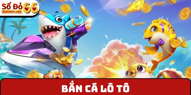 Bắn Cá Lô Tô - Dòng Game Mới Thịnh Hành Tại Sodo66 1 Bắn cá lô tô