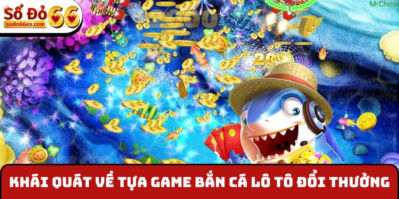 Khái quát về tựa game bắn cá lô tô đổi thưởng
