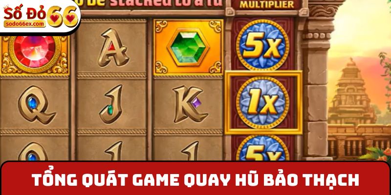 Tổng quát game quay hũ Bảo Thạch