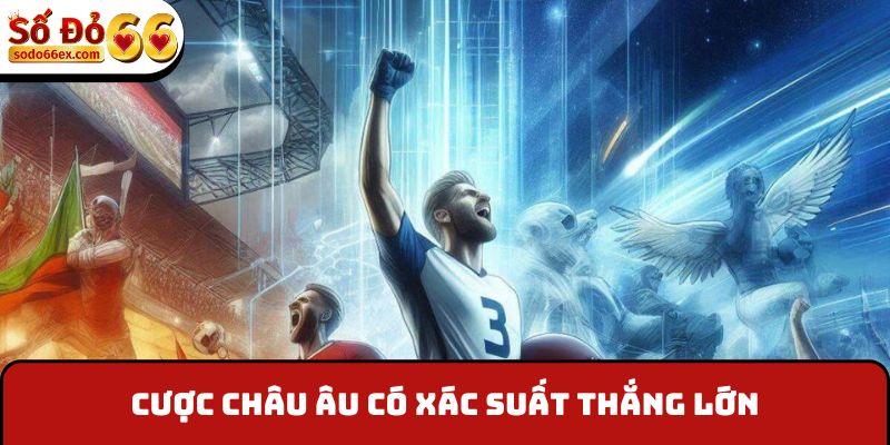 Cược châu Âu có xác suất thắng lớn