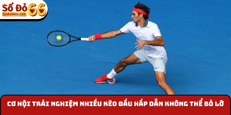 Cơ hội trải nghiệm nhiều kèo đấu hấp dẫn không thể bỏ lỡ