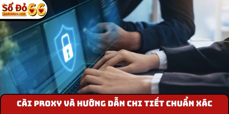 Cài Proxy và hướng dẫn chi tiết chuẩn xác