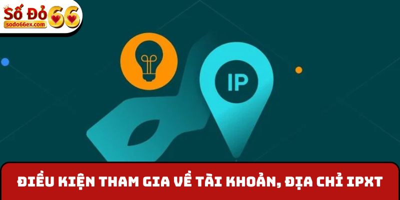 Điều kiện tham gia về tài khoản, địa chỉ IP