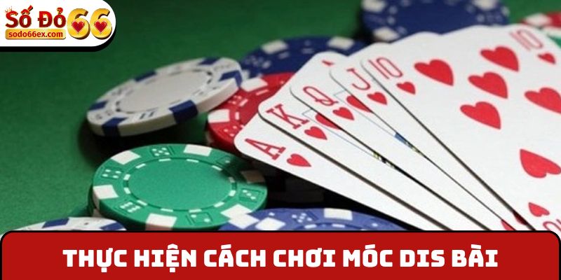 Thực hiện cách chơi móc dis bài
