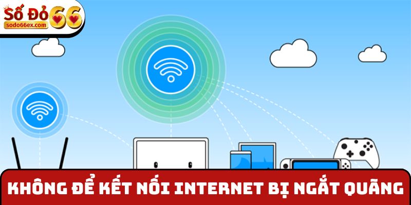 Không để kết nối internet bị ngắt quãng