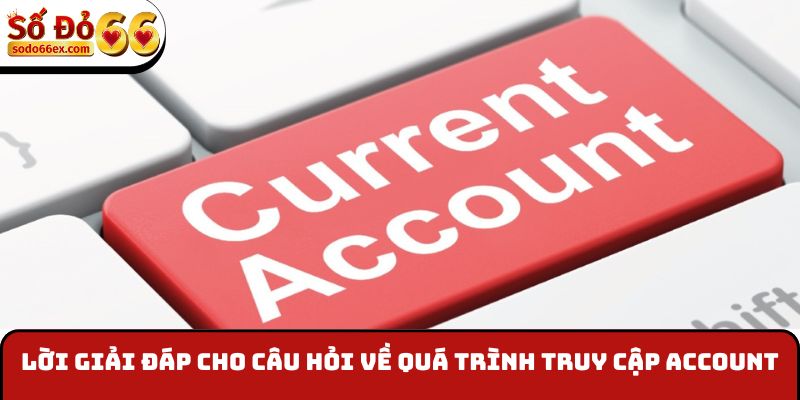 Lời giải đáp cho câu hỏi về quá trình truy cập account