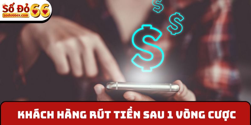 Hệ thống cho phép khách hàng rút tiền sau 1 vòng cược