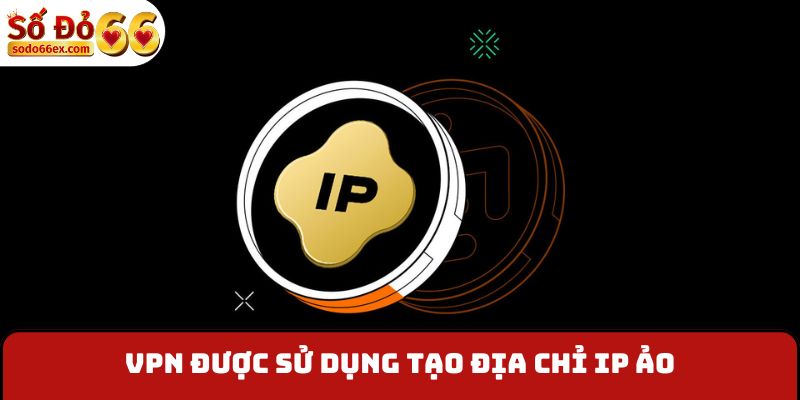 VPN được sử dụng tạo địa chỉ IP ảo
