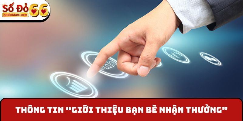 Thông tin xoay quanh “Giới thiệu bạn bè nhận thưởng”
