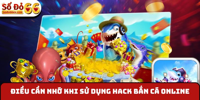 Điều cần nhớ khi sử dụng hack bắn cá online