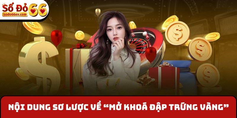 Mở Khóa Đập Trứng Vàng - Nhận Ngay Thưởng Từ Sodo66 2 Nội dung sơ lược về “Mở khoá đập trứng vàng”