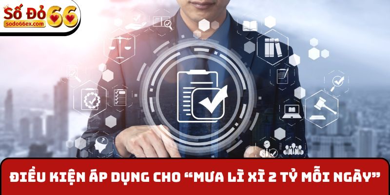 Điều kiện áp dụng cho sự kiện “Mưa lì xì 2 tỷ mỗi ngày”