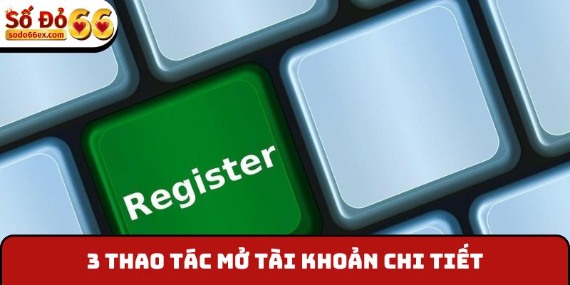 3 thao tác mở tài khoản chi tiết