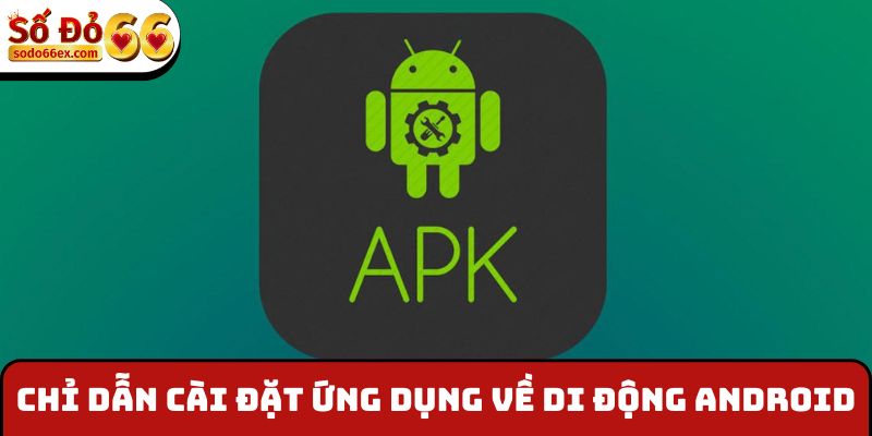 Chỉ dẫn cài đặt ứng dụng về di động Android