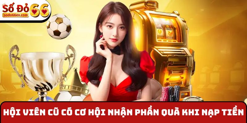 Hội viên cũ có cơ hội nhận phần quà khi nạp tiền