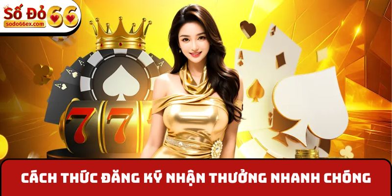 Cách thức đăng ký nhận thưởng nhanh chóng