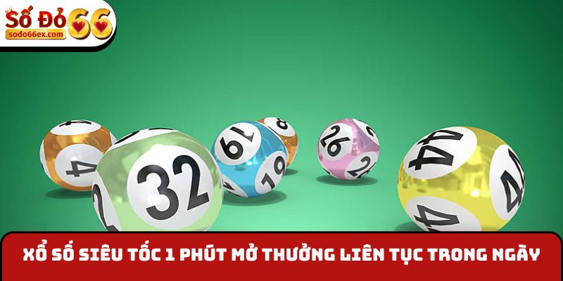 Xổ số siêu tốc 1 phút mở thưởng liên tục trong ngày