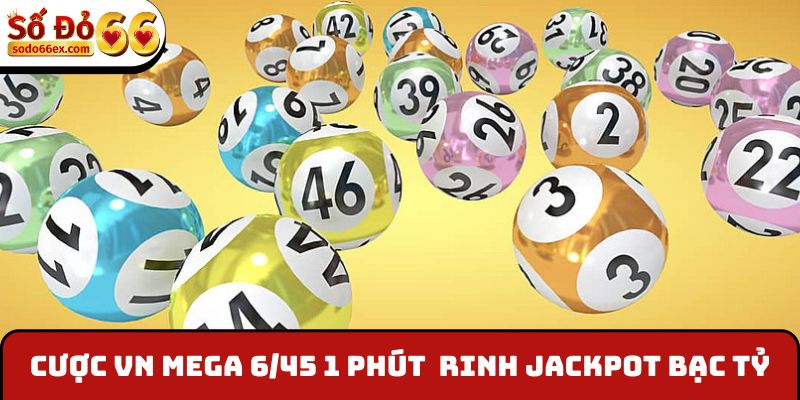 Cược VN Mega 6/45 1 Phút rinh Jackpot bạc tỷ